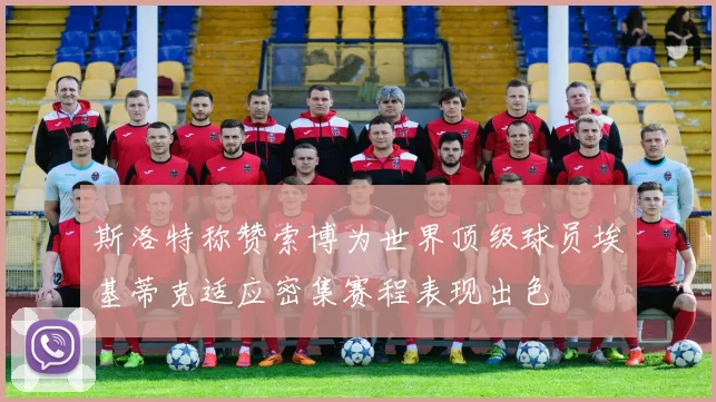斯洛特称赞索博为世界顶级球员埃基蒂克适应密集赛程表现出色