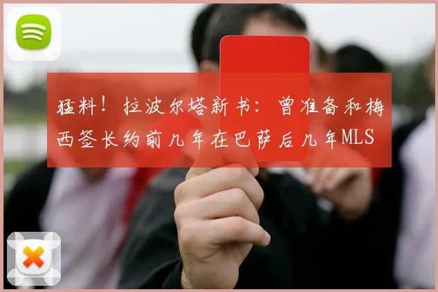 猛料！拉波尔塔新书：曾准备和梅西签长约前几年在巴萨后几年MLS