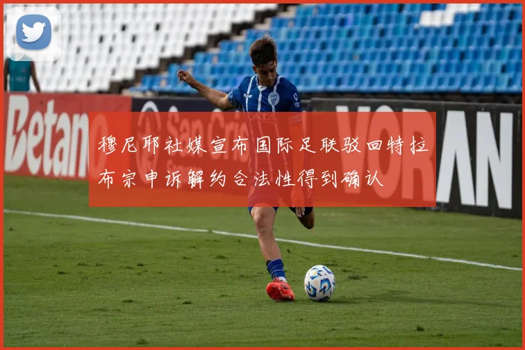 穆尼耶社媒宣布国际足联驳回特拉布宗申诉解约合法性得到确认