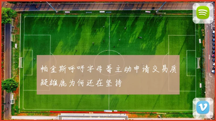 帕金斯呼吁字母哥主动申请交易质疑雄鹿为何还在坚持