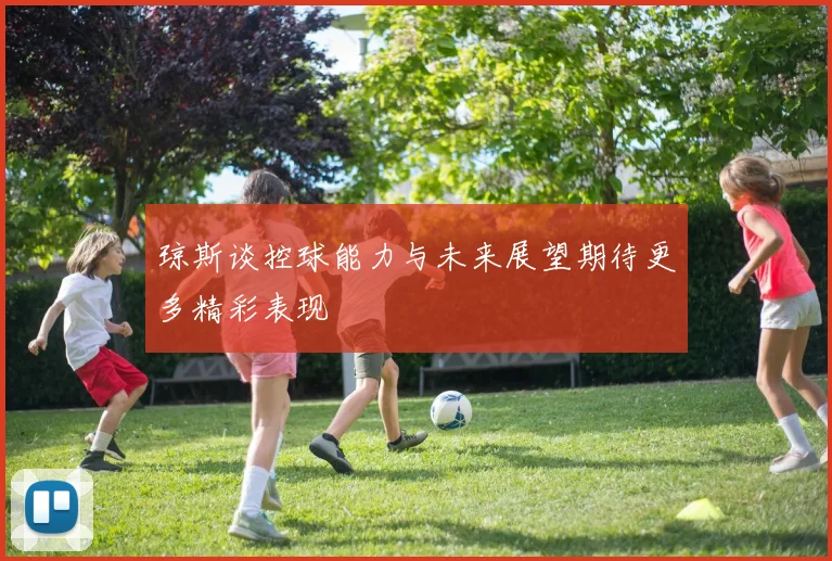 琼斯谈控球能力与未来展望期待更多精彩表现