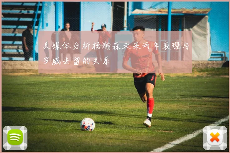 美媒体分析杨瀚森未来两年表现与罗威去留的关系