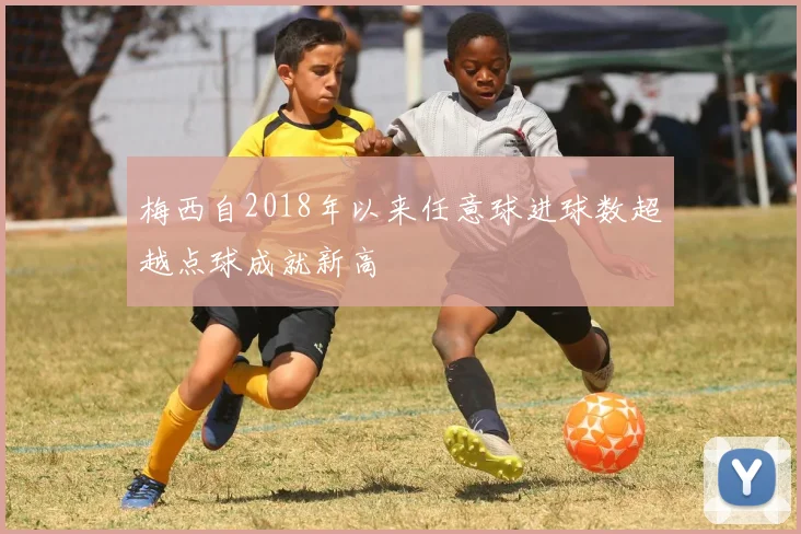 梅西自2018年以来任意球进球数超越点球成就新高