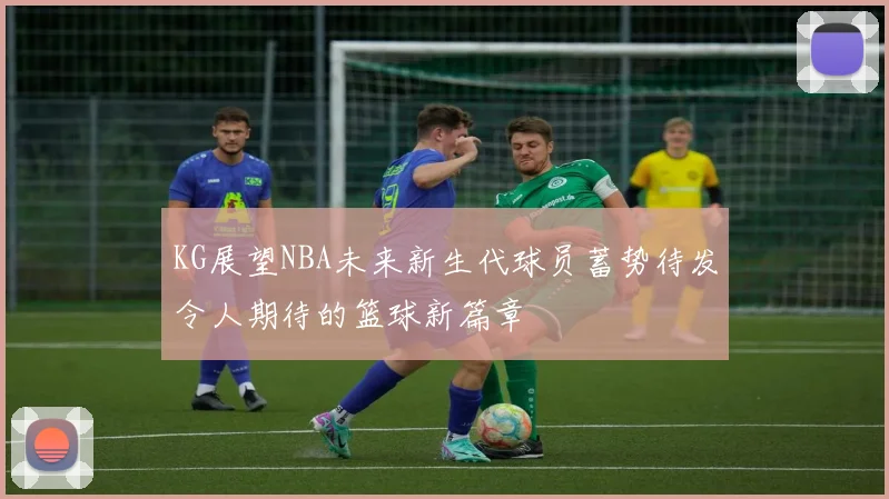 KG展望NBA未来新生代球员蓄势待发令人期待的篮球新篇章