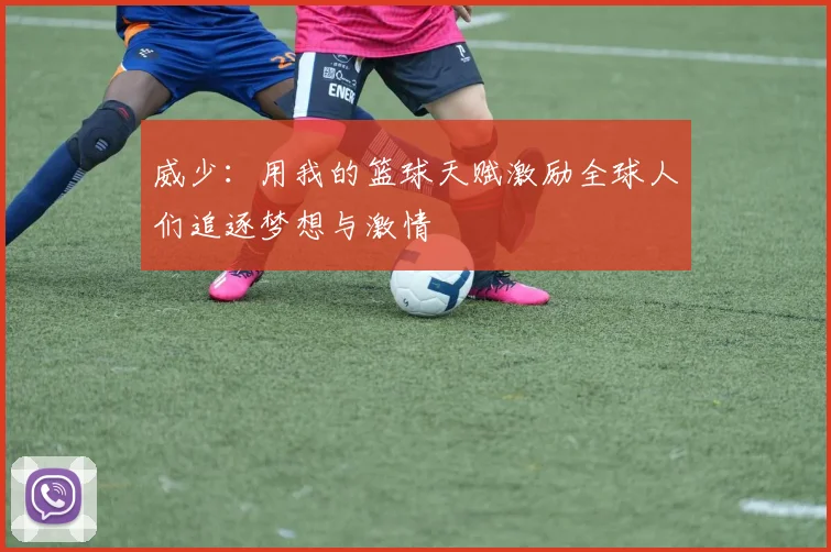 威少：用我的篮球天赋激励全球人们追逐梦想与激情