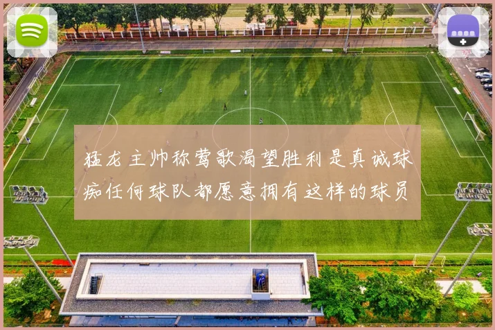 猛龙主帅称莺歌渴望胜利是真诚球痴任何球队都愿意拥有这样的球员