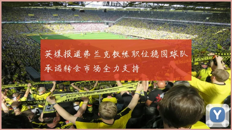 英媒报道弗兰克教练职位稳固球队承诺转会市场全力支持