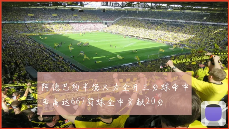 阿德巴约半场火力全开三分球命中率高达667罚球全中贡献20分
