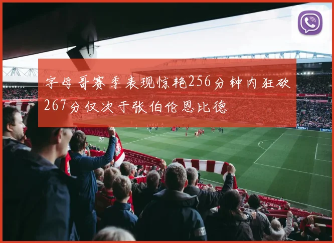 字母哥赛季表现惊艳256分钟内狂砍267分仅次于张伯伦恩比德