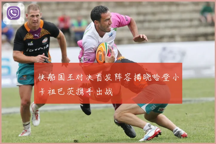 快船国王对决首发阵容揭晓哈登小卡祖巴茨携手出战