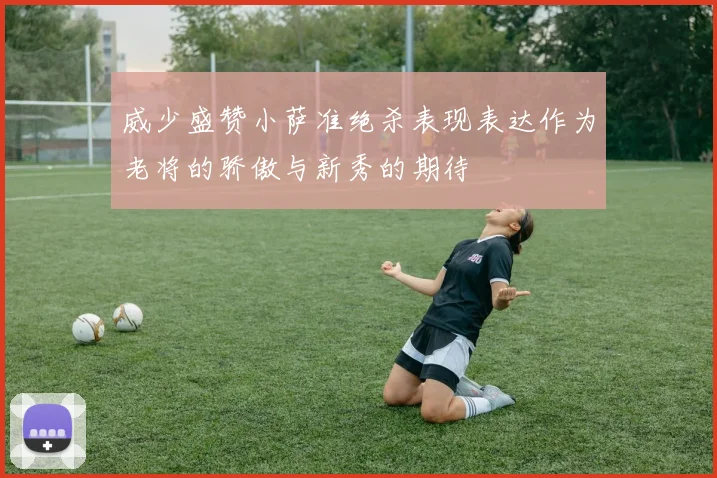 威少盛赞小萨准绝杀表现表达作为老将的骄傲与新秀的期待
