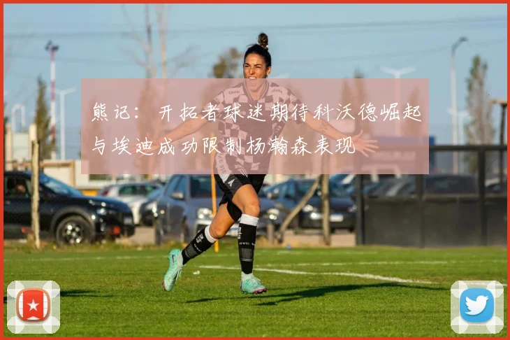 熊记：开拓者球迷期待科沃德崛起与埃迪成功限制杨瀚森表现